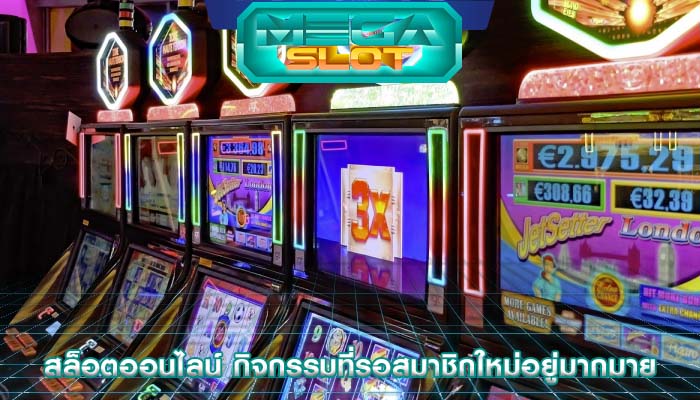สล็อตออนไลน์ กิจกรรมที่รอสมาชิกใหม่อยู่มากมาย