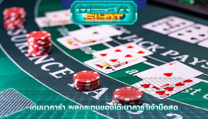 เกมบาคาร่า ผลกระทบของโต๊ะบาคาร่าเจ้ามือสด