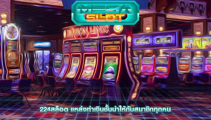 224สล็อต แหล่งทำเงินชั้นนำให้กับสมาชิกทุกคน