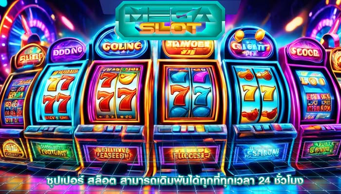 ซุปเปอร์ สล็อต สามารถเดิมพันได้ทุกที่ทุกเวลา 24 ชั่วโมง
