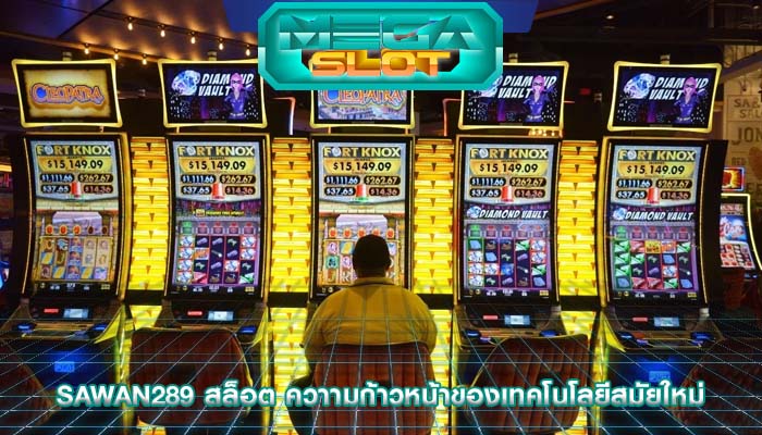 sawan289 สล็อต ควาามก้าวหน้าของเทคโนโลยีสมัยใหม่