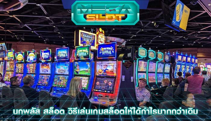 นกพลัส สล็อต วิธีเล่นเกมสล็อตให้ได้กำไรมากกว่าเดิม