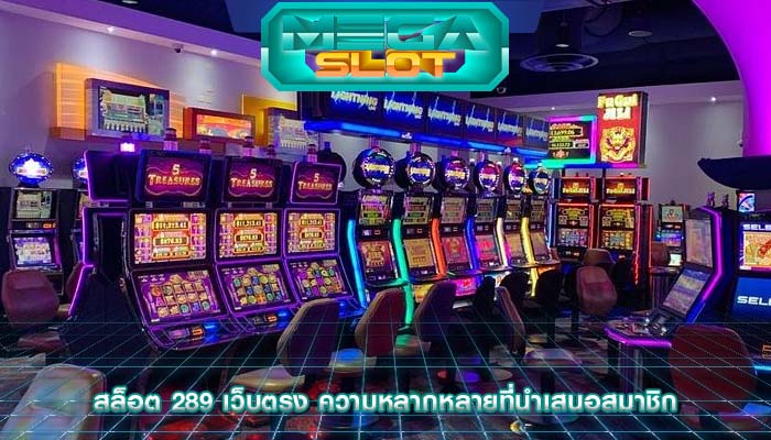 สล็อต 289 เว็บตรง ความหลากหลายที่นำเสนอสมาชิก