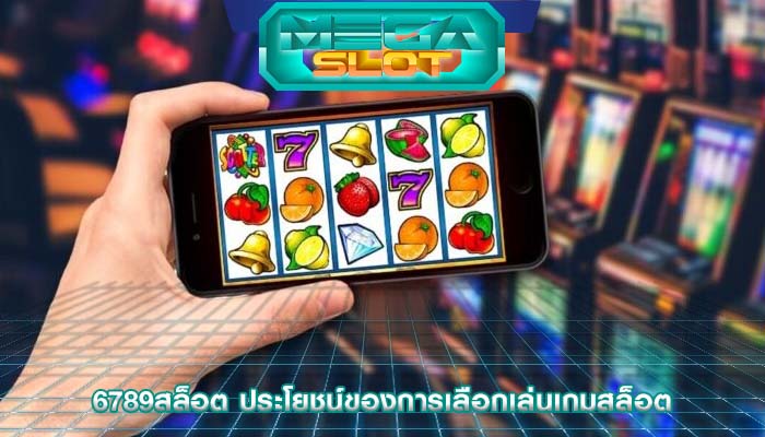 6789สล็อต ประโยชน์ของการเลือกเล่นเกมสล็อต