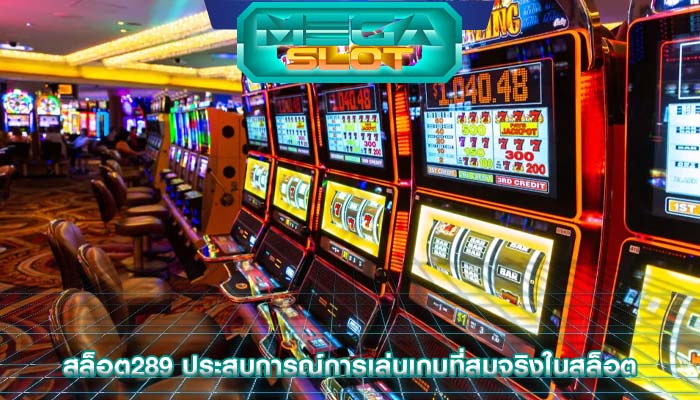 สล็อต289 ประสบการณ์การเล่นเกมที่สมจริงในสล็อต